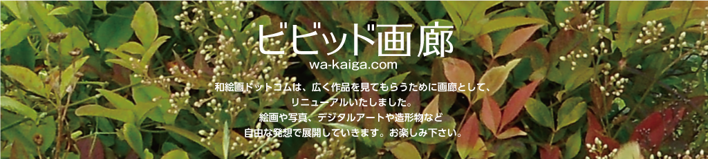 ビビッド画廊：和絵画ドットコムは、広く作品を見てもらうために画廊として、 リニューアルいたしました。  絵画や写真、デジタルアートや造形物など  自由な発想で展開していきます。お楽しみ下さい。